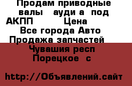 Продам приводные валы , ауди а4 под АКПП 5HP19 › Цена ­ 3 000 - Все города Авто » Продажа запчастей   . Чувашия респ.,Порецкое. с.